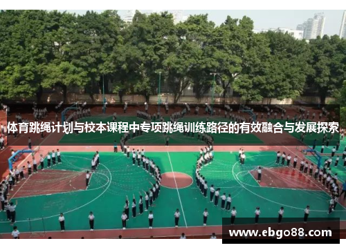 体育跳绳计划与校本课程中专项跳绳训练路径的有效融合与发展探索 体育跳绳计划与校本课程中专项跳绳训练路径的有效融合与发展探索
